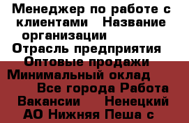 Менеджер по работе с клиентами › Название организации ­ Ulmart › Отрасль предприятия ­ Оптовые продажи › Минимальный оклад ­ 40 000 - Все города Работа » Вакансии   . Ненецкий АО,Нижняя Пеша с.